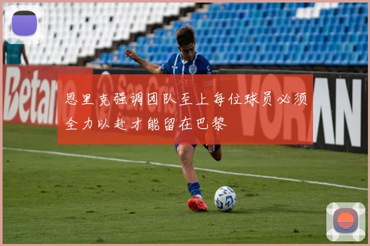恩里克强调团队至上每位球员必须全力以赴才能留在巴黎