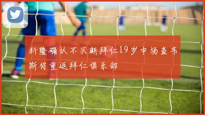科隆确认不买断拜仁19岁中场查韦斯将重返拜仁俱乐部