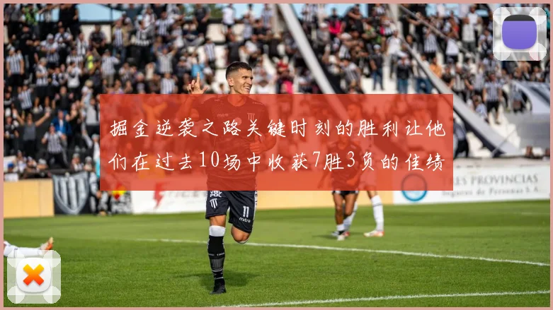掘金逆袭之路关键时刻的胜利让他们在过去10场中收获7胜3负的佳绩