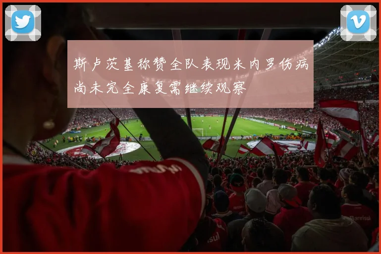 斯卢茨基称赞全队表现米内罗伤病尚未完全康复需继续观察