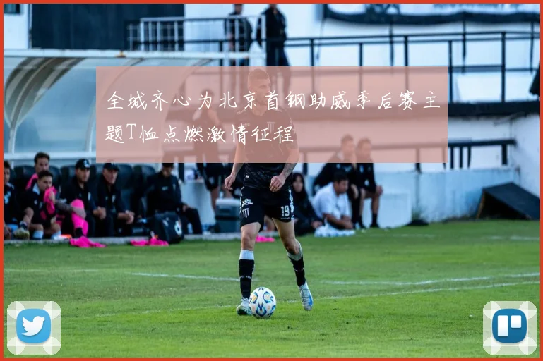 全城齐心为北京首钢助威季后赛主题T恤点燃激情征程