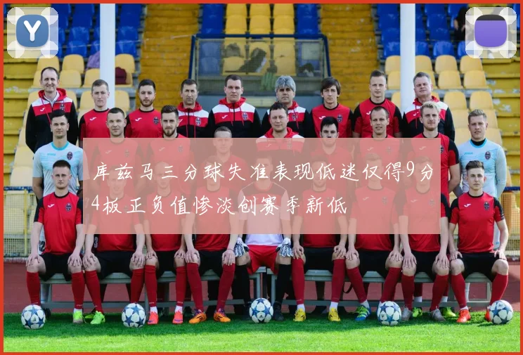 库兹马三分球失准表现低迷仅得9分4板正负值惨淡创赛季新低
