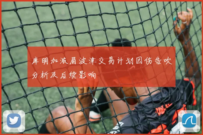 库明加浓眉波津交易计划因伤告吹分析及后续影响