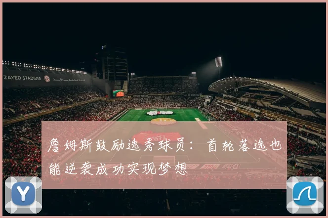 詹姆斯鼓励选秀球员：首轮落选也能逆袭成功实现梦想