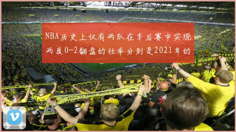 NBA历史上仅有两队在季后赛中实现两度0-2翻盘的壮举分别是2021年的雄鹿与快船