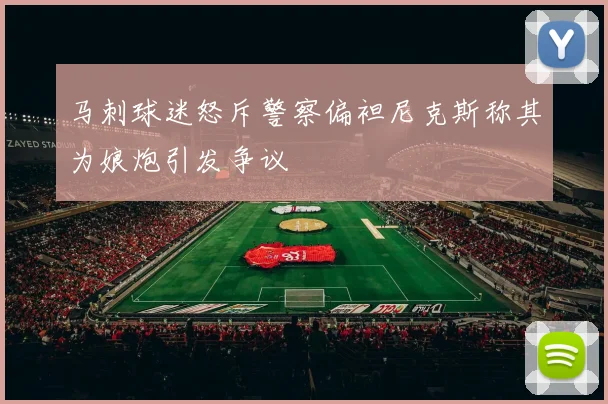 马刺球迷怒斥警察偏袒尼克斯称其为娘炮引发争议